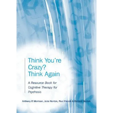 Think You're Crazy? Think Again: A Resource Book for Cognitive Therapy for Psychosis