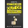 How to Get the Hell Out of Loserville: Change Your Life and Accomplish More Than You Ever Thought Possible