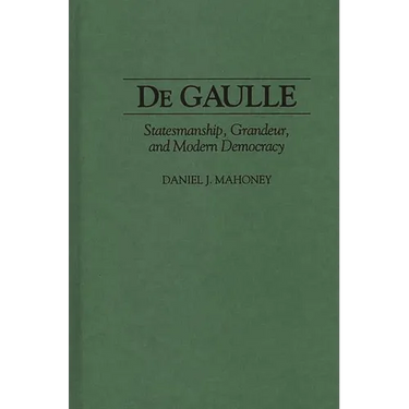 de Gaulle: Statesmanship, Grandeur, and Modern Democracy