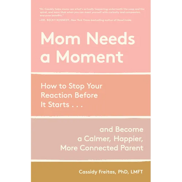 Mom Needs a Moment: How to Stop Your Reaction Before It Starts... and Become a Calmer, Happier, More Connected Parent
