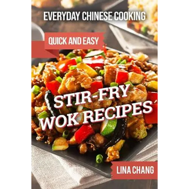 Everyday Chinese Cooking: Quick and Easy Stir-Fry Wok Recipes