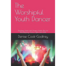 The Worshipful Youth Dancer: Teaching Teens and Young Adults Tips for Worshipping God in Spirit and Truth