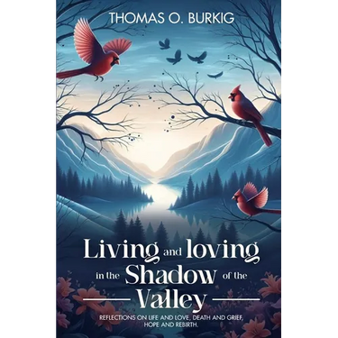 Living and Loving in the Shadow of The Valley: Reflections on life and love, death and grief, hope and rebirth