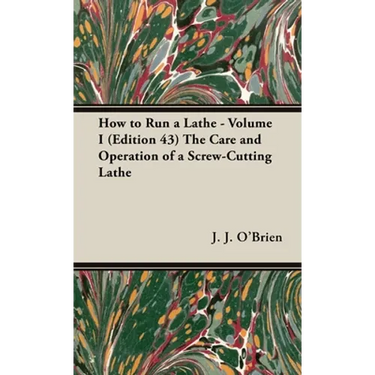 How to Run a Lathe - Volume I (Edition 43) the Care and Operation of a Screw-Cutting Lathe