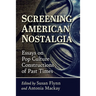Screening American Nostalgia: Essays on Pop Culture Constructions of Past Times
