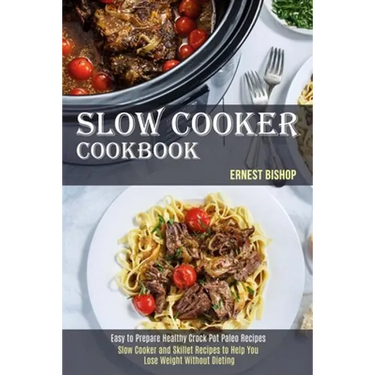 Slow Cooker Cookbook: Slow Cooker and Skillet Recipes to Help You Lose Weight Without Dieting (Easy to Prepare Healthy Crock Pot Paleo Recipes)