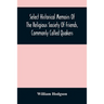 Select Historical Memoirs Of The Religious Society Of Friends, Commonly Called Quakers: Being A Succinct Account Of Their Character And Course During