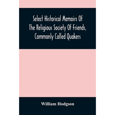 Select Historical Memoirs Of The Religious Society Of Friends, Commonly Called Quakers: Being A Succinct Account Of Their Character And Course During