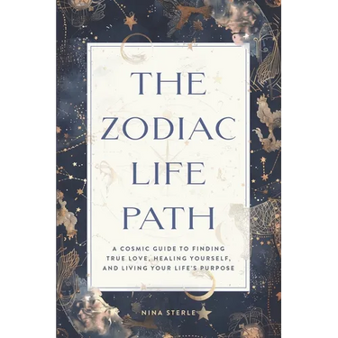 The Zodiac Life Path: A Cosmic Guide to Finding True Love, Healing Yourself, and Living Your Life's Purpose