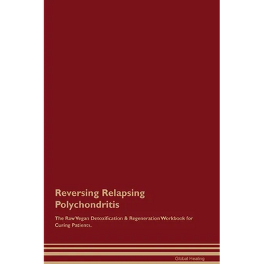 Reversing Relapsing Polychondritis The Raw Vegan Detoxification & Regeneration Workbook for Curing Patients.
