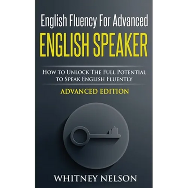 English Fluency For Advanced English Speaker: How To Unlock The Full Potential To Speak English Fluently