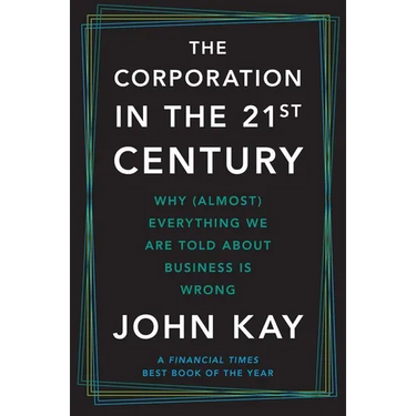 The Corporation in the Twenty-First Century: Why (Almost) Everything We Are Told about Business Is Wrong