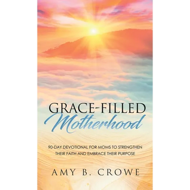 Grace-Filled Motherhood: 90-Day Devotional for Moms to Strengthen Their Faith and Embrace Their Purpose