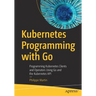 Kubernetes Programming with Go: Programming Kubernetes Clients and Operators Using Go and the Kubernetes API