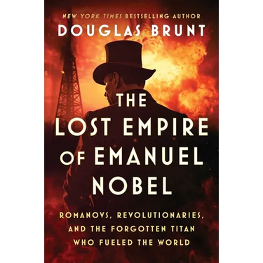 The Lost Empire of Emanuel Nobel: Romanovs, Revolutionaries, and the Forgotten Titan Who Fueled the World