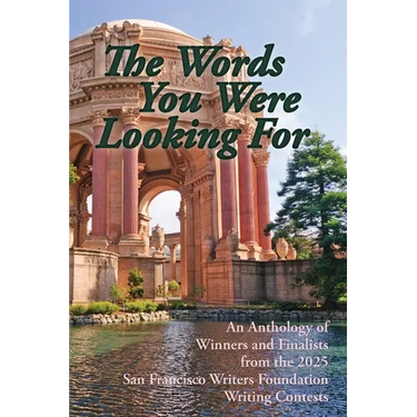 The Words You Were Looking For: An Anthology of Winners and Finalists from the 2025 San Francisco Writers Foundation Writing Contests