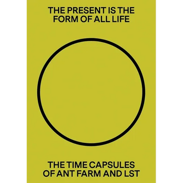 The Present Is the Form of All Life: The Time Capsules of Ant Farm and Lst