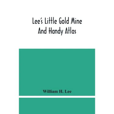 Lee'S Little Gold Mine And Handy Atlas: Important Facts, Historical Political Statistical And Geographical: General Information On Thousands Of Subjec