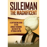 Suleiman the Magnificent: A Captivating Guide to the Longest-Reigning Sultan of the Ottoman Empire