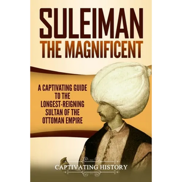 Suleiman the Magnificent: A Captivating Guide to the Longest-Reigning Sultan of the Ottoman Empire