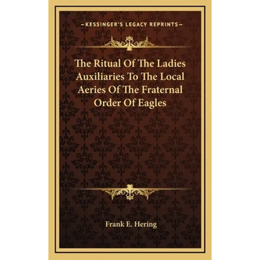 The Ritual Of The Ladies Auxiliaries To The Local Aeries Of The Fraternal Order Of Eagles