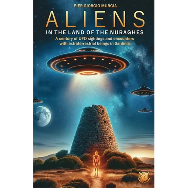 Aliens in the Land of the Nuraghes: A Century of UFO Sightings and Encounters with Extraterrestrial Beings in Sardinia