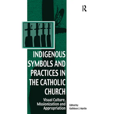 Indigenous Symbols and Practices in the Catholic Church: Visual Culture, Missionization and Appropriation