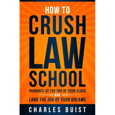 How to Crush Law School: Graduate at the Top of Your Class and Land the Job of Your Dreams