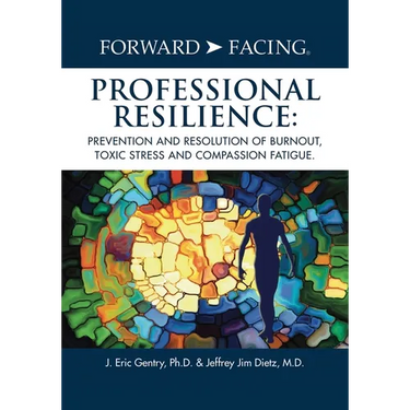 Forward-Facing(R) Professional Resilience: Prevention and Resolution of Burnout, Toxic Stress and Compassion Fatigue