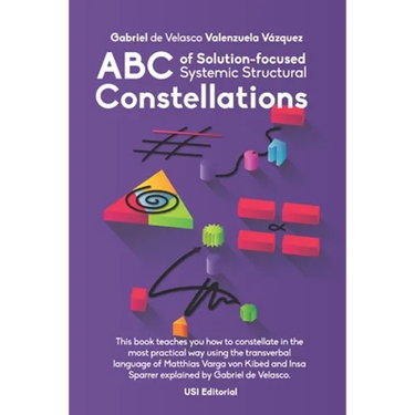 ABC of Solution-focused Systemic Structural Constellations: Learn to constellate in the most practical and resolute way through the transverbal langua