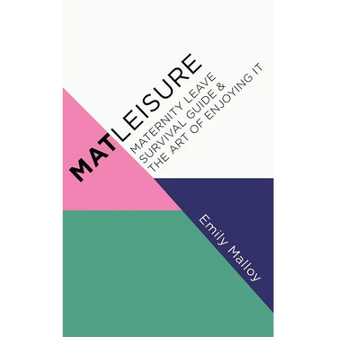 Matleisure: Maternity Leave Survival Guide & The Art of Enjoying It