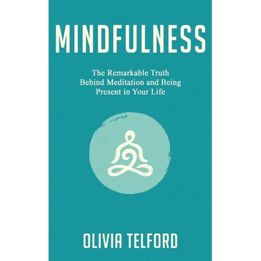 Mindfulness: The Remarkable Truth Behind Meditation and Being Present in Your Life