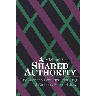 A Shared Authority: Essays on the Craft and Meaning of Oral and Public History