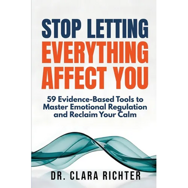 Stop Letting Everything Affect You: 59 Evidence-Based Tools to Master Emotional Regulation and Reclaim Your Calm