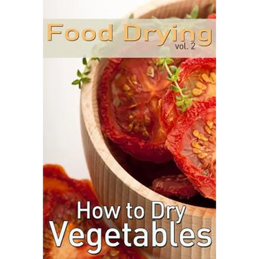 Food Drying vol. 2: How to Dry Vegetables