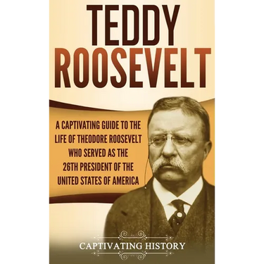 Teddy Roosevelt: A Captivating Guide to the Life of Theodore Roosevelt Who Served as the 26th President of the United States of America
