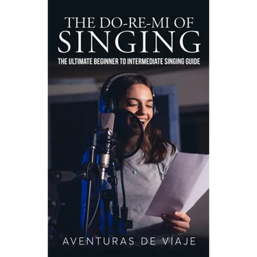 The Do-Re-Mi of Singing: The Ultimate Beginner to Intermediate Singing Guide