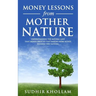 Money Lessons from Mother Nature: Understanding the Natural Laws That Money Obeys so That Making More Money Becomes Very Natural