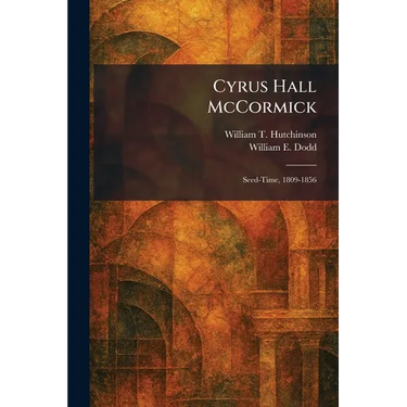 Cyrus Hall McCormick: Seed-Time, 1809-1856