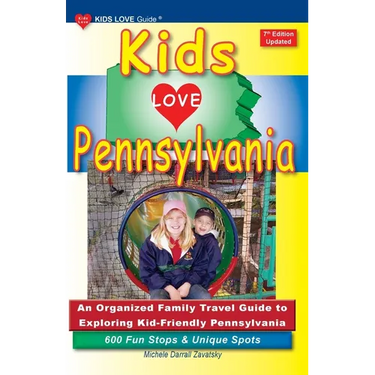 KIDS LOVE PENNSYLVANIA, 7th Edition: An Organized Family Travel Guide to Exploring Kid-Friendly Pennsylvania