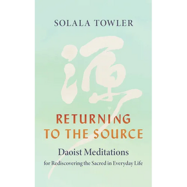 Returning to the Source: Daoist Meditations for Rediscovering the Sacred in Everyday Life