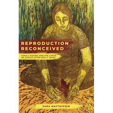 Reproduction Reconceived: Family Making and the Limits of Choice After Roe V. Wade Volume 5