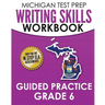 MICHIGAN TEST PREP Writing Skills Workbook Guided Practice Grade 6: Preparation for the M-STEP English Language Arts Assessments