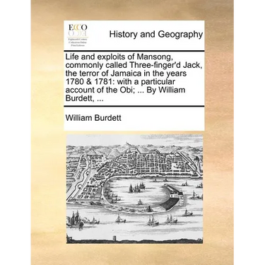 Life and Exploits of Mansong, Commonly Called Three-Finger'd Jack, the Terror of Jamaica in the Years 1780 & 1781: With a Particular Account of the Ob