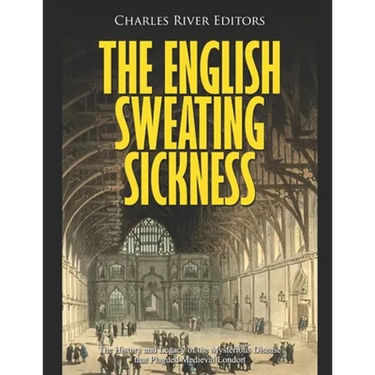 The English Sweating Sickness: The History and Legacy of the Mysterious Disease that Plagued Medieval London
