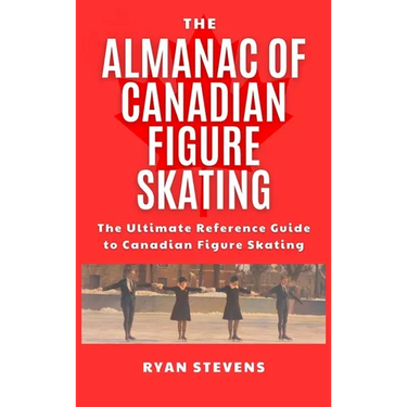 The Almanac of Canadian Figure Skating: The Ultimate Guide to Canadian Figure Skating History