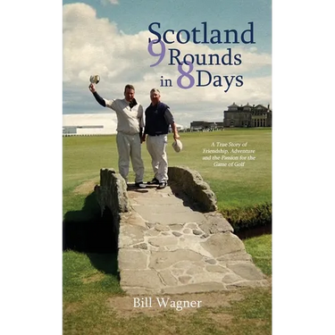 Scotland 9 Rounds in 8 Days: A True Story of Friendship, Adventure and the Passion for the Game of Golf