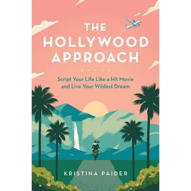 The Hollywood Approach: Script Your Life Like a Hit Movie and Live Your Wildest Dream