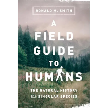A Field Guide to Humans: The Natural History of a Singular Species