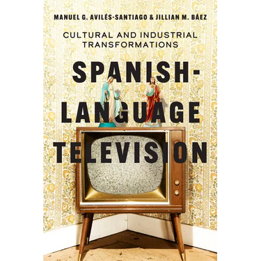 Spanish-Language Television: Cultural and Industrial Transformations